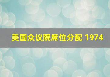 美国众议院席位分配 1974